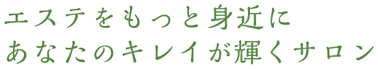 エステをもっと身近に あなたのキレイが輝くサロン